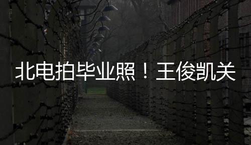 王拍毕关晓业照也等现身北电彤周俊凯士服穿学